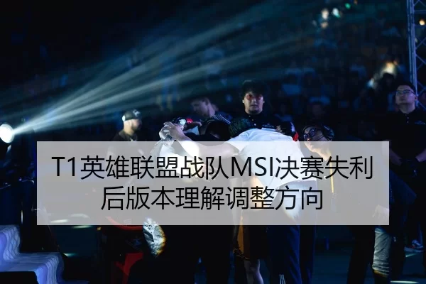 T1英雄联盟战队MSI决赛失利后版本理解调整方向
