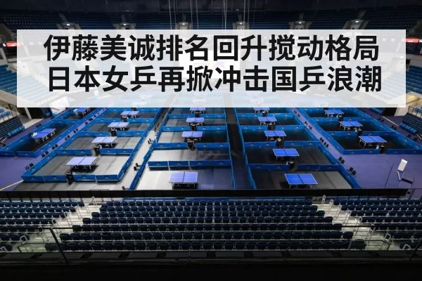 伊藤美诚排名回升搅动格局日本女乒再掀冲击国乒浪潮