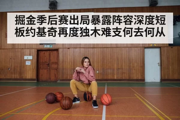 掘金季后赛出局暴露阵容深度短板约基奇再度独木难支何去何从