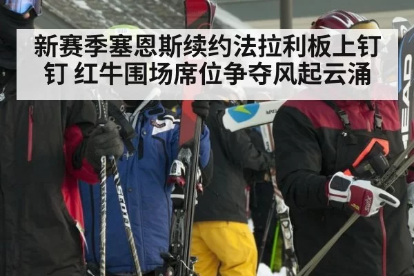 新赛季塞恩斯续约法拉利板上钉钉 红牛围场席位争夺风起云涌