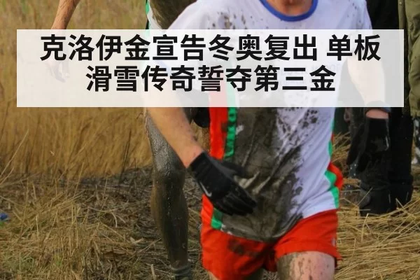 克洛伊金宣告冬奥复出 单板滑雪传奇誓夺第三金